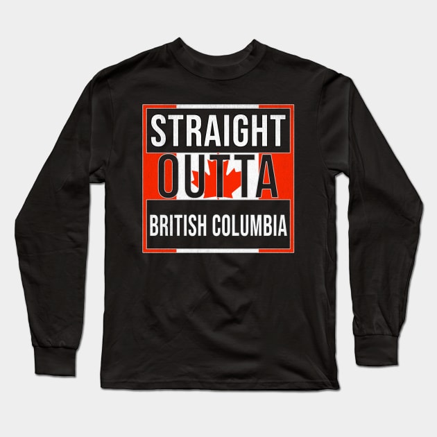 Straight Outta British Columbia - Gift for Canadian From British Columbia Canada Long Sleeve T-Shirt by Country Flags